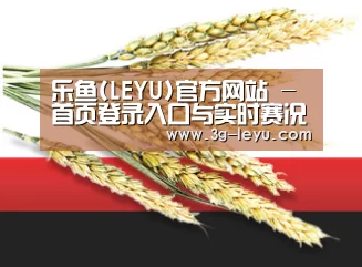 乐鱼(LEYU)官方网站 - 首页登录入口与实时赛况