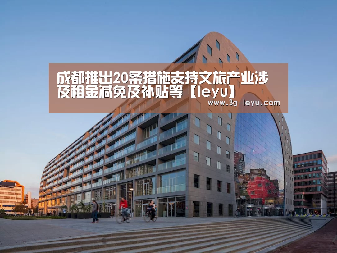 成都推出20条措施支持文旅产业涉及租金减免及补贴等【leyu】(图2) leyu体育