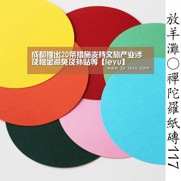 成都推出20条措施支持文旅产业涉及租金减免及补贴等【leyu】(图4) 成都推出20条措施支持文旅产业涉及租金减免及补贴等【leyu】(图4)