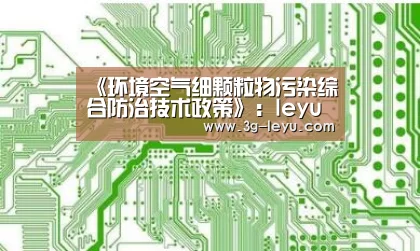 《环境空气细颗粒物污染综合防治技术政策》：leyu体育